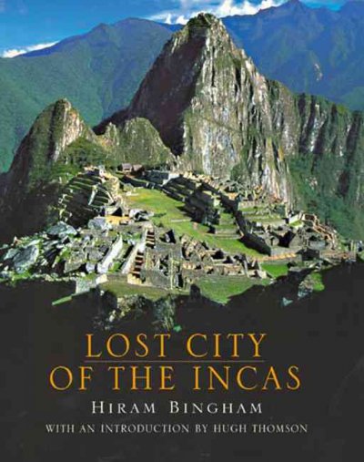 Lost city of the Incas : the story of Machu Picchu and its builders / Hiram Bingham ; with an introduction by Hugh Thomson.