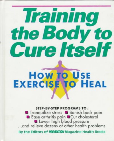 Training the body to cure itself : how to use exercise to heal / edited by Alice Feinstein ; by the editors of Prevention Magazine Health Books.
