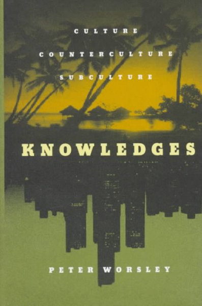 Knowledges : culture, counterculture, subculture / Peter Worsley.