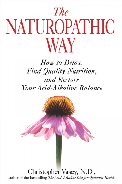 The naturopathic way : how to detox, find quality nutrition, and restore your acid-alkaline balance / Christopher Vasey ; translated by Jon E. Graham.
