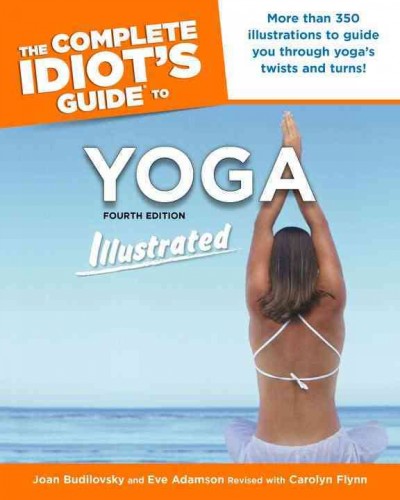 The complete idiot's guide to yoga : illustrated / by Joan Budilovsky and Eve Adamson ; revised with Carolyn Flynn.