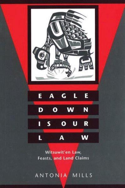 Eagle Down Is Our Law : Witsuwit'en Law, Feasts and Land Claims / Antonia Mills.