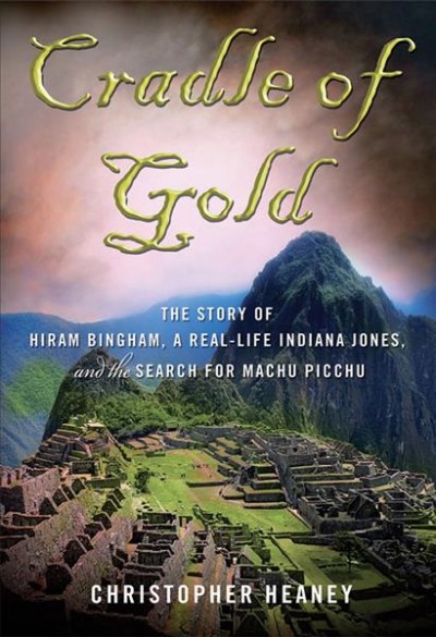 Cradle of Gold:  Story of Hiram Bingham, a real-life Indiana Jones.