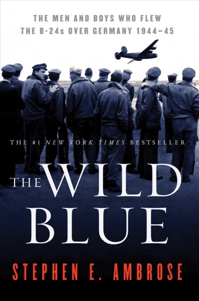 The wild blue : the men and boys who flew the B-24s over Germany / Stephen E. Ambrose.