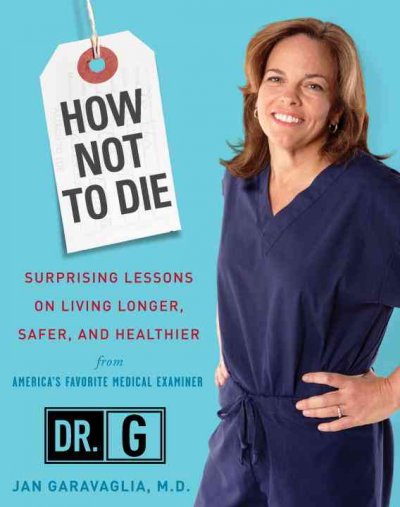 How not to die : surprising lessons on living longer, safer, and healthier from America's favorite medical examiner / Jan Garavaglia.