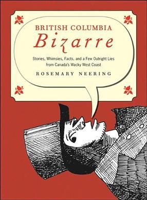 British Columbia bizarre : stories, whimsies, facts, and a few outright lies from Canada's wacky West Coast / Rosemary Neering.