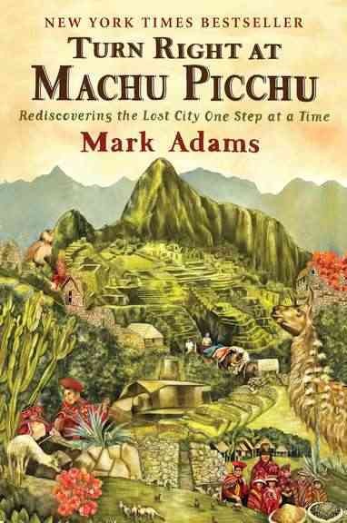 Turn right at Machu Picchu : rediscovering the lost city one step at a time / Mark Adams.