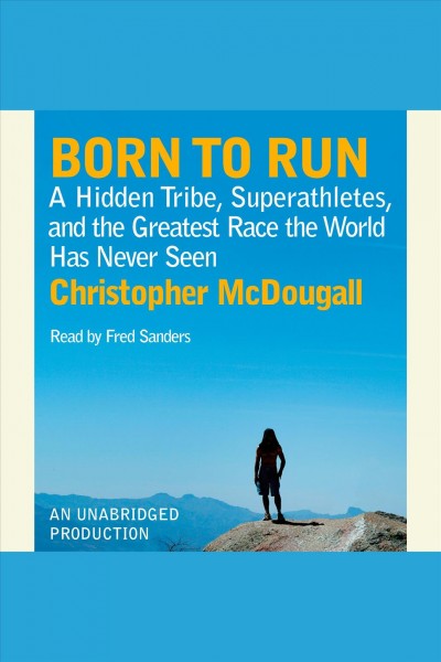 Born to run [electronic resource] : a hidden tribe, superathletes, and the greatest race the world has never seen / Christopher McDougall.