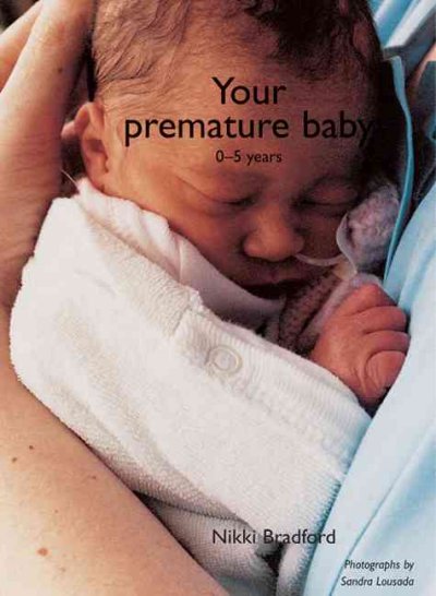 Your premature baby : the first five years / Nikki Bradford ; photographs by Sandra Louisa ; [consultants, Jonathan Hellman, Sharyn Gibbons]