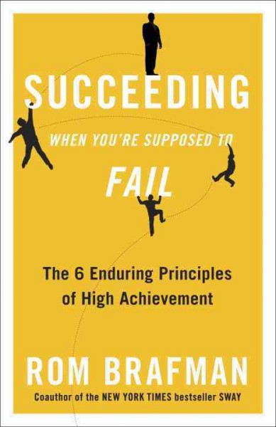 Succeeding when you're supposed to fail [electronic resource] : the 6 enduring principles of high achievement / Rom Brafman.