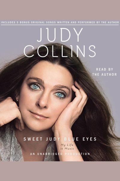 Sweet Judy blue eyes [electronic resource] : my life in music / Judy Collins.