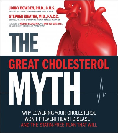 The great cholesterol myth : why lowering your cholesterol won't prevent heart disease and the statin-free plan that will / by Jonny Bowden, Stephen Sinatra.