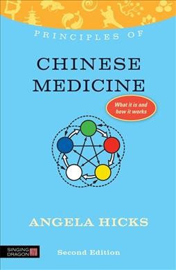 Principles of Chinese medicine : what it is, how it works, and what it can do for you / Angela Hicks.