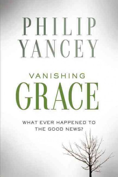 Vanishing grace : what ever happened to the good news? / Philip Yancey.