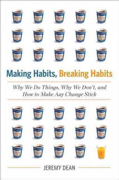 Making habits, breaking habits : why we do things, why we don't, and how to make any change stick / Jeremy Dean.