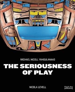 Michael Nicoll Yahgulanaas : the seriousness of play / Nicola Levell.