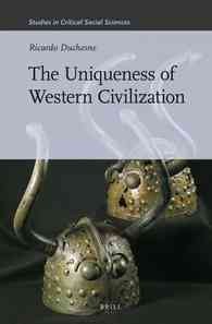 The uniqueness of Western civilization / by Ricardo Duchesne.