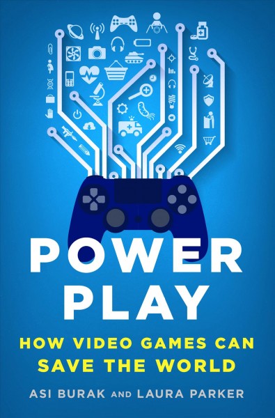 Power play : how video games can save the world / Asi Burak and Laura Parker.