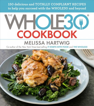 The Whole30 cookbook : 150 delicious and totally compliant recipes to help you succeed with the Whole30 and beyond / Melissa Hartwig.