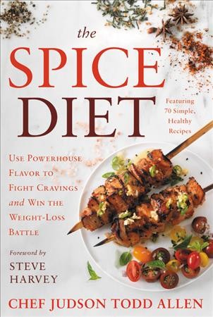 The spice diet : use powerhouse flavor to fight cravings and win the weight-loss battle / Chef Judson Todd Allen and Diane Reverand ; foreword by Steve Harvey.