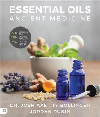 Essential oils : ancient medicine / Dr. Josh Axe, Jordan Rubin, Ty Bollinger.