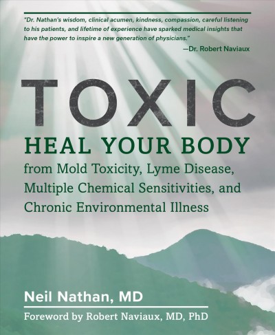 Toxic : heal your body from mold toxicity, Lyme disease, multiple chemical sensitivities, and chronic environmental illness / Neil Nathan, MD ; foreword by Robert Naviaux, MD, PhD.
