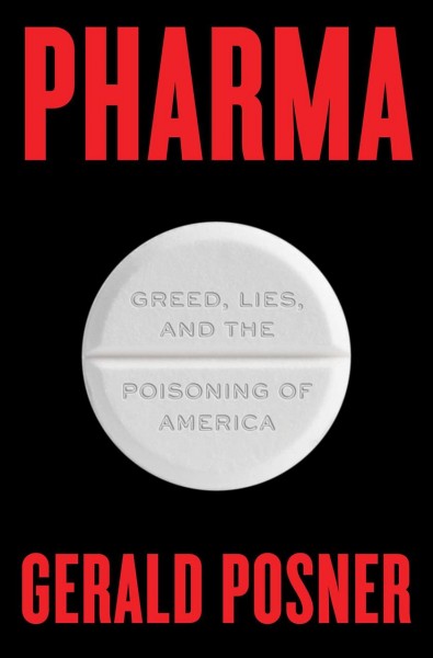 Pharma : greed, lies, and the poisoning of America / Gerald Posner.