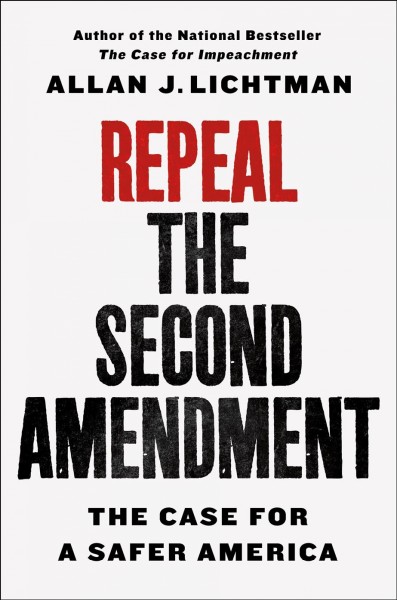 Repeal the Second Amendment : the case for a safer America / Allan J. Lichtman.