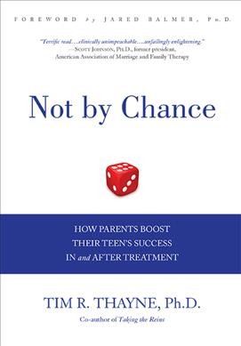 Not by chance : how parents boost their teen's success in and after treatment / Tim R. Thayne, Ph. D.