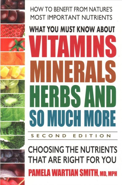 What you must know about vitamins, minerals, herbs and so much more : choosing the nutrients that are right for you / Pamela Wartian Smith.