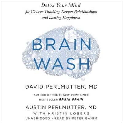 Brain wash [sound recording] : detox your mind for clearer thinking, deeper relationships, and lasting happiness / David Perlmutter, MD, Austin Perlmutter, MD, with Kristin Loberg.