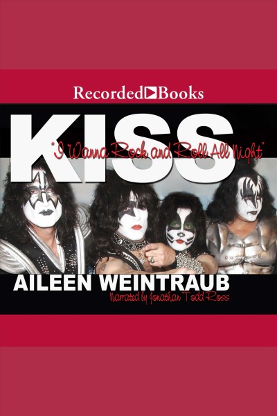 Kiss [electronic resource] : I wanna rock and roll all night. Aileen Weintraub.