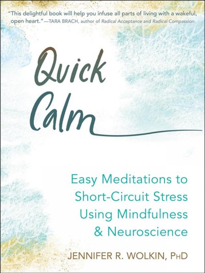 Quick calm : easy neuroscience-based mindfulness meditations to short-circuit stress / Jennifer R. Wolkin, PhD.