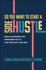 So you want to start a side hustle : build a business that empowers you to live your life, your way / Craig Clickner and Carrie Bohlig.