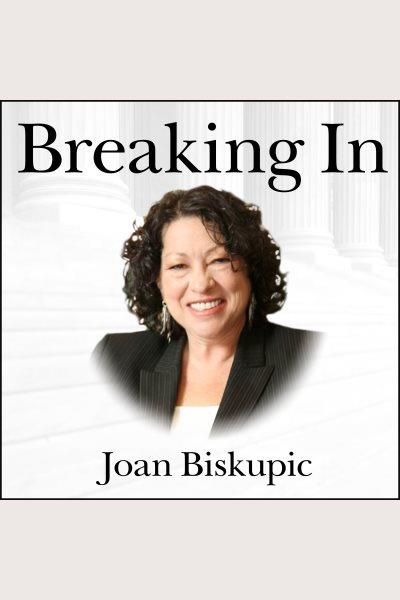 Breaking in : the rise of Sonia Sotomayor and the politics of justice [electronic resource] / Joan Biskupic.