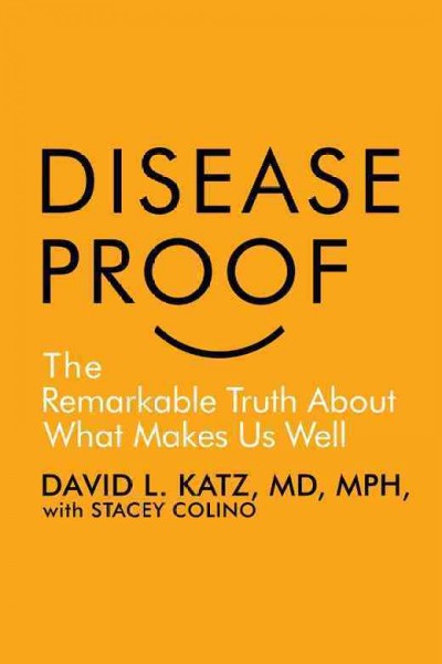 Disease proof : the remarkable truth about what makes us well [electronic resource] / David L. Katz, MD, MPH ; with Stacey Colino.