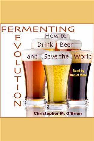 Fermenting revolution : how to drink beer and save the world [electronic resource] / Christopher M. O'Brien.