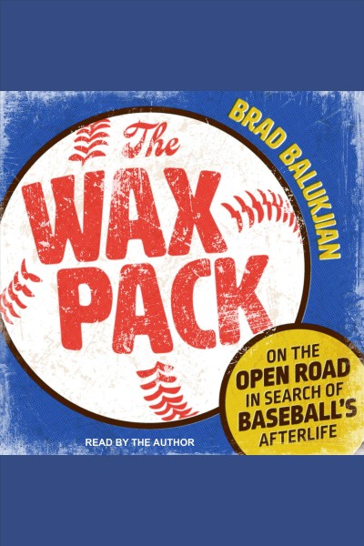 The wax pack : on the open road in search of baseball's afterlife [electronic resource] / Brad Balukjian.