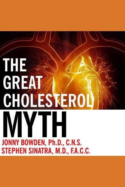 The great cholesterol myth : why lowering your cholesterol won't prevent heart disease---and the statin-free plan that will [electronic resource] / Jonny Bowden, Stephen T. Sinatra.