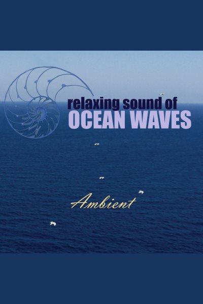 Relaxing sound of ocean waves : ambient audio for gentle relaxation, meditation, deep sleep, yoga, spa and lounge [electronic resource] / Greg Cetus.
