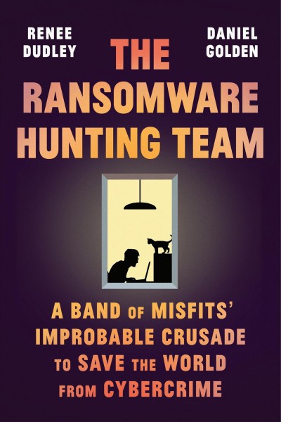 The ransomware hunting team : a band of misfits' improbable crusade to save the world from cybercrime / Renee Dudley and Daniel Golden.