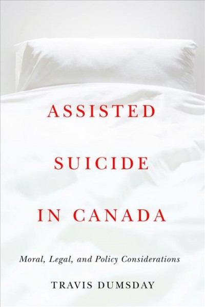 Assisted suicide in Canada : moral, legal and policy considerations / Travis Dumsday.