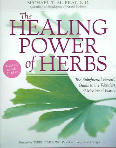 The healing power of herbs : the enlightened person's guide to the wonders of medicinal plants / Michael T. Murray.