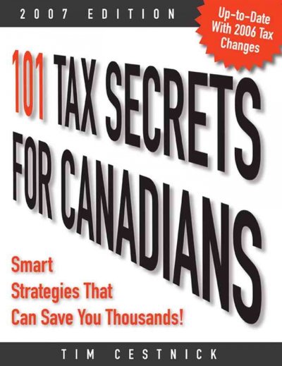 101 tax secrets for Canadians : smart strategies that can save you thousands / Tim Cestnick.