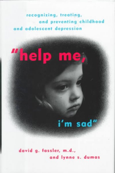 Help Me I'm Sad : recognizing ,treating and preventing childhood and adolescent depression.
