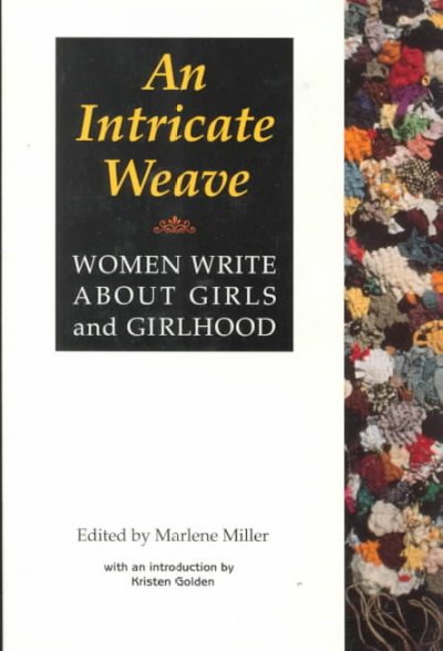An intricate weave : women write about girls and girlhood / edited by Marlene Miller ; with an introduction by Kristen Golden.