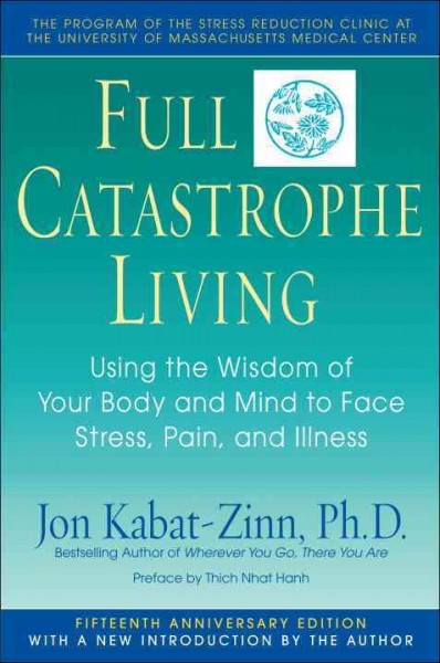 Full catastrophe living : using the wisdom of your body and mind to face stress, pain, and illness / Jon Kabat-Zinn.
