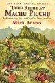 Turn right at Machu Picchu : rediscovering the lost city one step at a time  Cover Image
